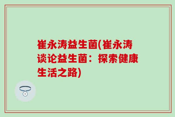 崔永涛益生菌(崔永涛谈论益生菌：探索健康生活之路)