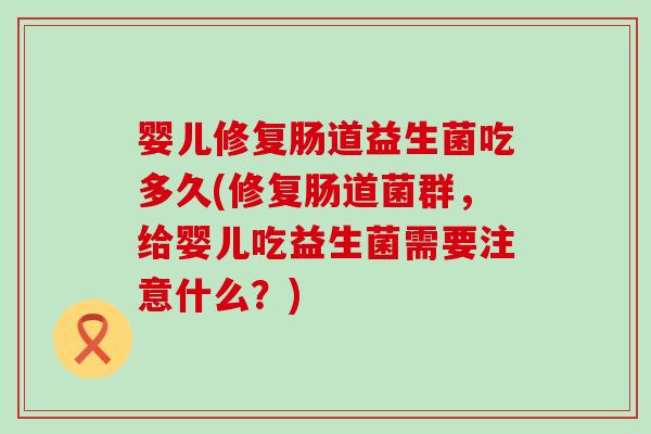 婴儿修复肠道益生菌吃多久(修复肠道菌群，给婴儿吃益生菌需要注意什么？)