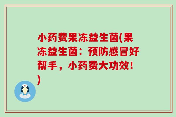 小药费果冻益生菌(果冻益生菌：预防感冒好帮手，小药费大功效！)