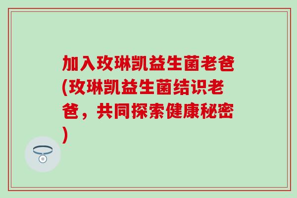 加入玫琳凯益生菌老爸(玫琳凯益生菌结识老爸，共同探索健康秘密)
