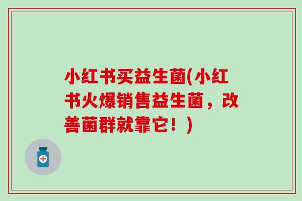 小红书买益生菌(小红书火爆销售益生菌,改善菌群就靠它!) 小红书买益生菌(小红书火爆销售益生菌,改善菌群就靠它!)