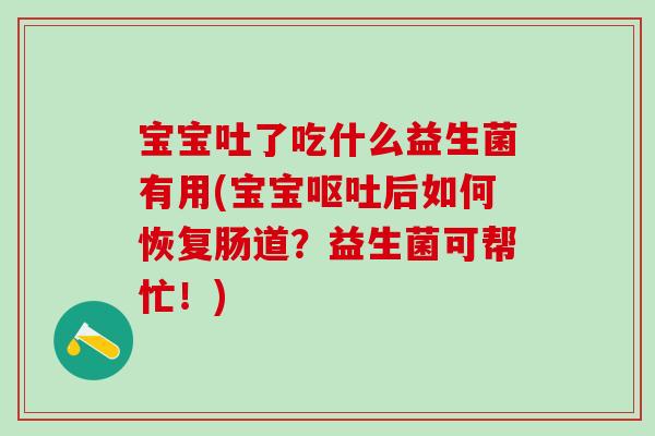 宝宝吐了吃什么益生菌有用(宝宝呕吐后如何恢复肠道？益生菌可帮忙！)