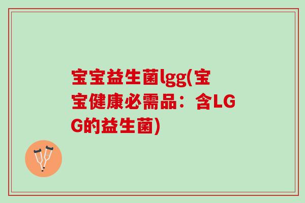 宝宝益生菌lgg(宝宝健康必需品：含LGG的益生菌)