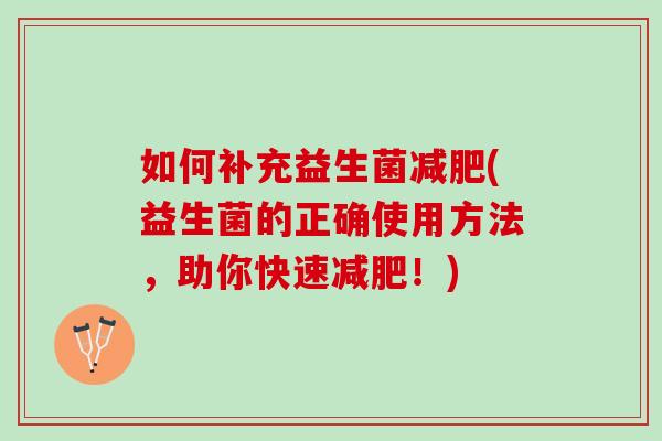如何补充益生菌减肥(益生菌的正确使用方法，助你快速减肥！)