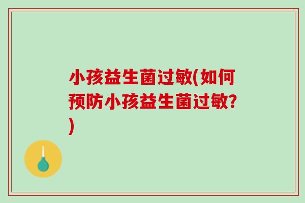 小孩益生菌过敏(如何预防小孩益生菌过敏？)