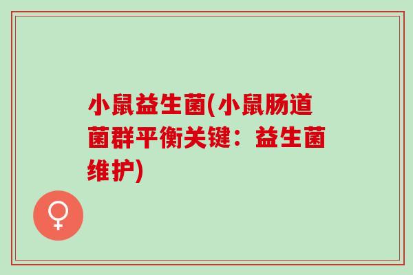 小鼠益生菌(小鼠肠道菌群平衡关键：益生菌维护)