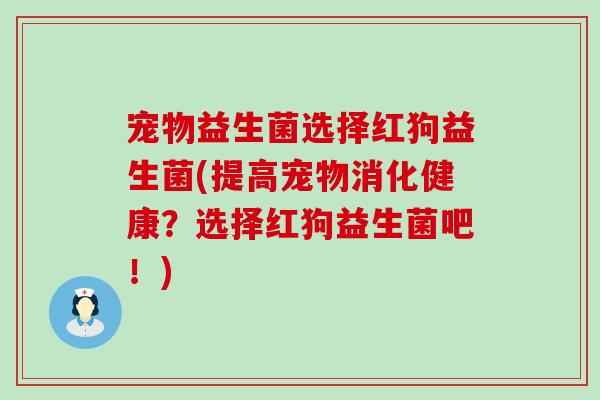 宠物益生菌选择红狗益生菌(提高宠物消化健康？选择红狗益生菌吧！)