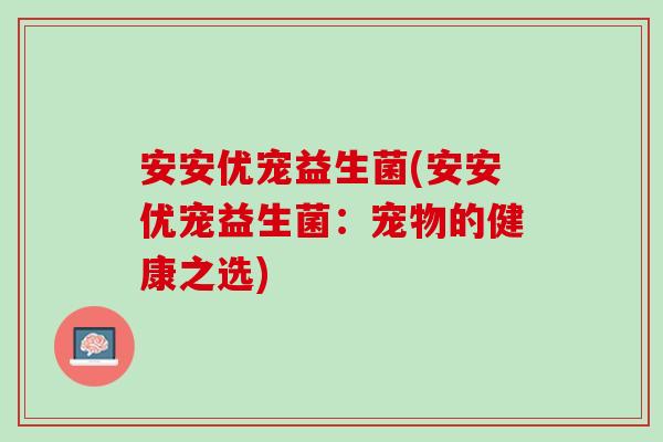 安安优宠益生菌(安安优宠益生菌：宠物的健康之选)