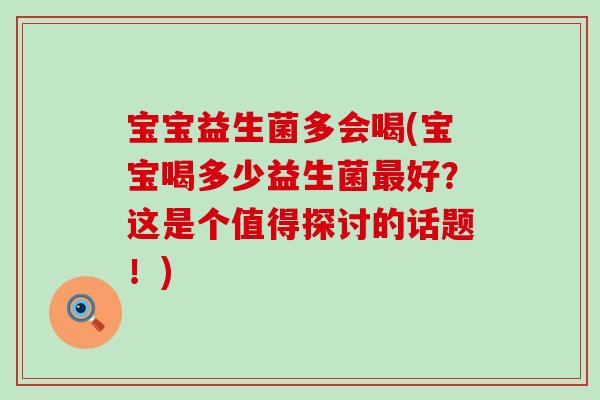 宝宝益生菌多会喝(宝宝喝多少益生菌好？这是个值得探讨的话题！)
