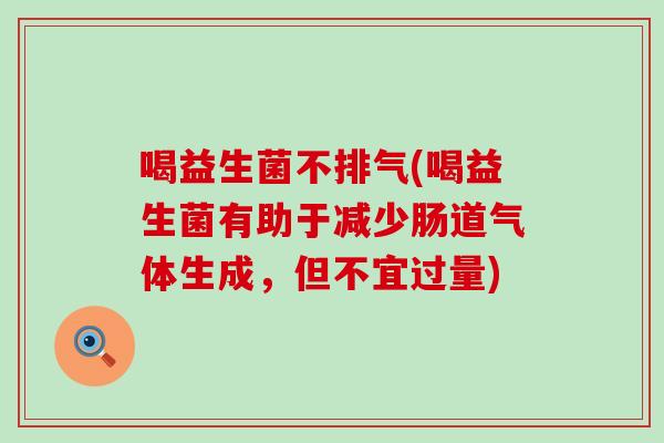 喝益生菌不排气(喝益生菌有助于减少肠道气体生成，但不宜过量)
