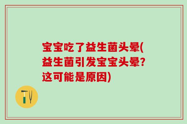宝宝吃了益生菌头晕(益生菌引发宝宝头晕？这可能是原因)