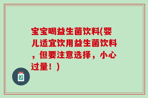 宝宝喝益生菌饮料(婴儿适宜饮用益生菌饮料，但要注意选择，小心过量！)