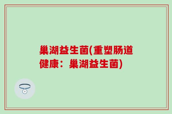 巢湖益生菌(重塑肠道健康：巢湖益生菌)