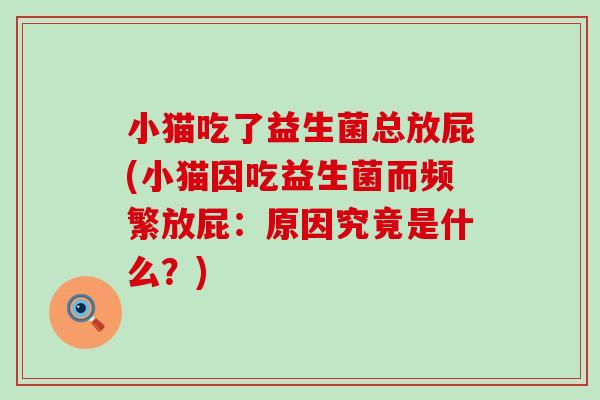 小猫吃了益生菌总放屁(小猫因吃益生菌而频繁放屁：原因究竟是什么？)