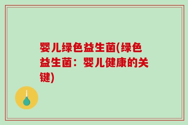 婴儿绿色益生菌(绿色益生菌：婴儿健康的关键)