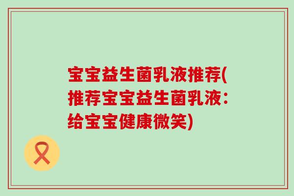 宝宝益生菌乳液推荐(推荐宝宝益生菌乳液：给宝宝健康微笑)