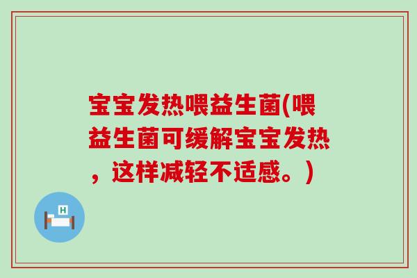 宝宝发热喂益生菌(喂益生菌可缓解宝宝发热，这样减轻不适感。)