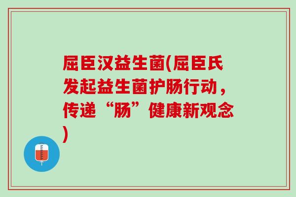 屈臣汉益生菌(屈臣氏发起益生菌护肠行动，传递“肠”健康新观念)