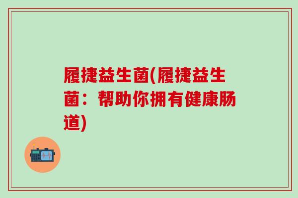 履捷益生菌(履捷益生菌：帮助你拥有健康肠道)
