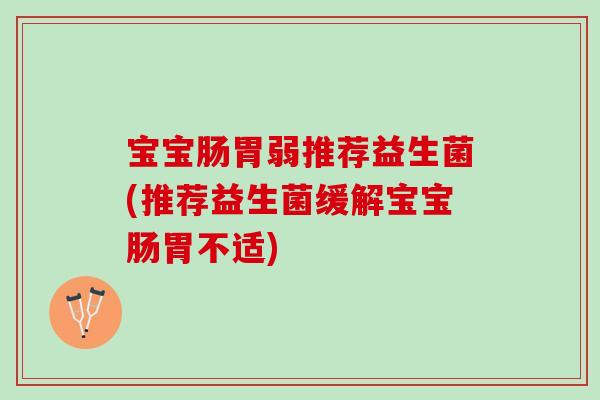 宝宝肠胃弱推荐益生菌(推荐益生菌缓解宝宝肠胃不适)