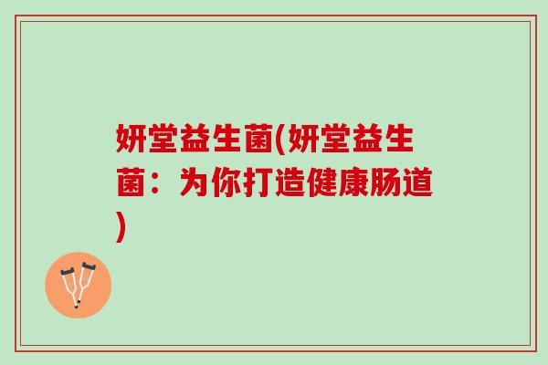 妍堂益生菌(妍堂益生菌:为你打造健康肠道) 妍堂益生菌(妍堂益生菌:为你打造健康肠道)