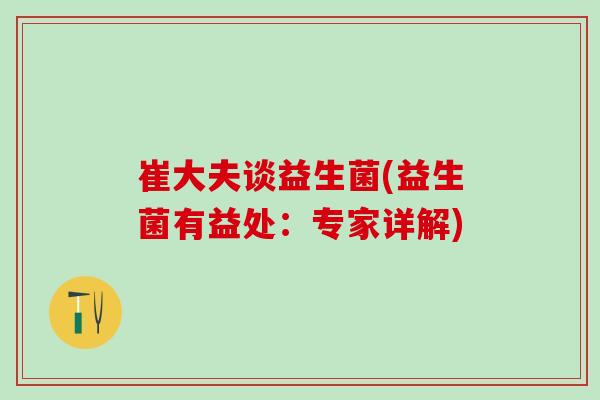 崔大夫谈益生菌(益生菌有益处：专家详解)