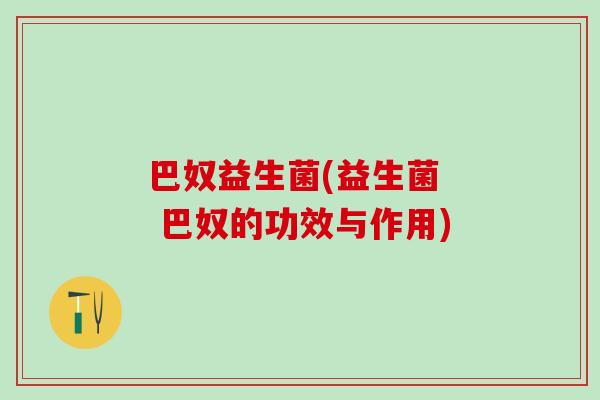 巴奴益生菌(益生菌  巴奴的功效与作用)