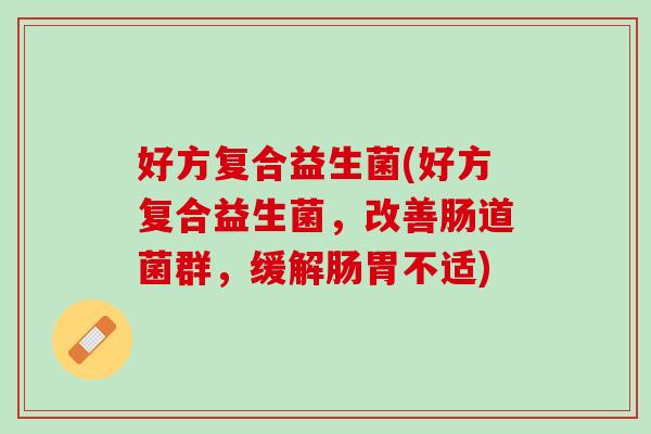 好方复合益生菌(好方复合益生菌，改善肠道菌群，缓解肠胃不适)