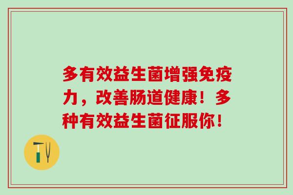 多有效益生菌增强免疫力，改善肠道健康！多种有效益生菌征服你！