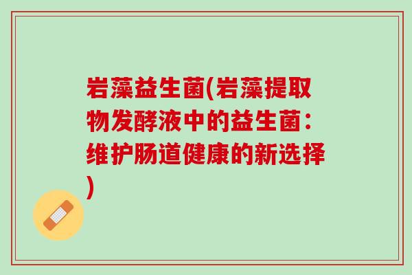 岩藻益生菌(岩藻提取物发酵液中的益生菌：维护肠道健康的新选择)