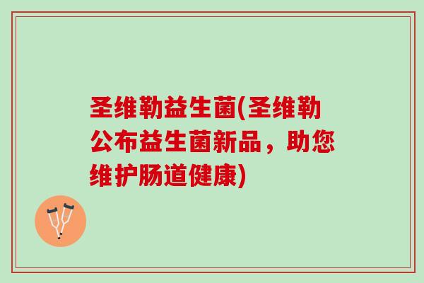 圣维勒益生菌(圣维勒公布益生菌新品，助您维护肠道健康)