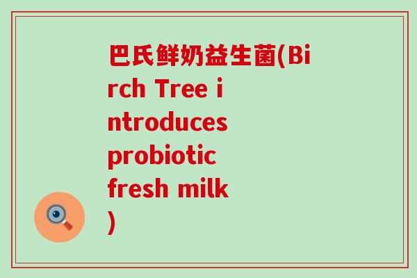 巴氏鲜奶益生菌(Birch Tree introduces probiotic fresh milk)