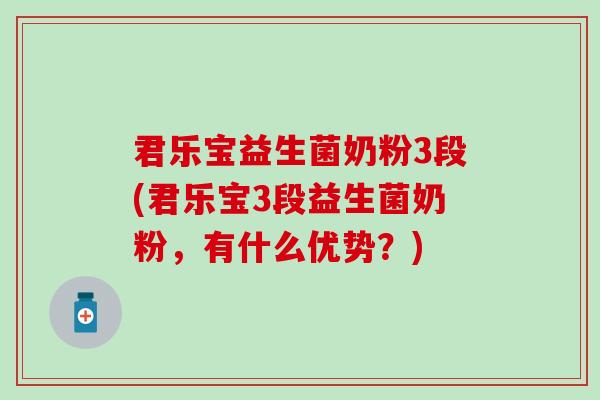 君乐宝益生菌奶粉3段(君乐宝3段益生菌奶粉，有什么优势？)
