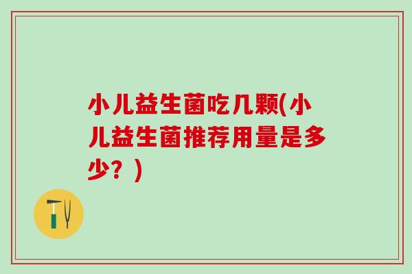 小儿益生菌吃几颗(小儿益生菌推荐用量是多少？)