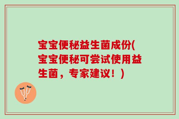 宝宝便秘益生菌成份(宝宝便秘可尝试使用益生菌，专家建议！)