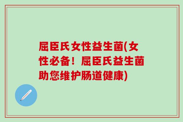 屈臣氏女性益生菌(女性必备！屈臣氏益生菌助您维护肠道健康)