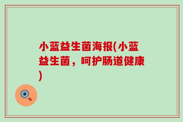 小蓝益生菌海报(小蓝益生菌,呵护肠道健康) 小蓝益生菌海报(小蓝益生菌,呵护肠道健康)