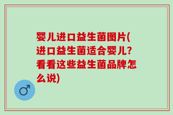 婴儿进口益生菌图片(进口益生菌适合婴儿？看看这些益生菌品牌怎么说)