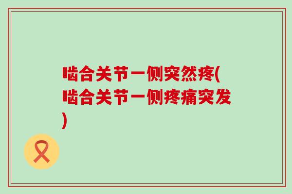 啮合关节一侧突然疼(啮合关节一侧疼痛突发)