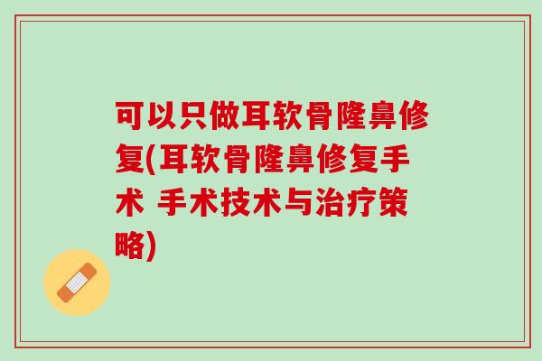 可以只做耳软骨隆鼻修复(耳软骨隆鼻修复手术 手术技术与治疗策略)