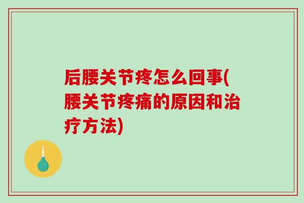 后腰关节疼怎么回事(腰关节疼痛的原因和治疗方法)