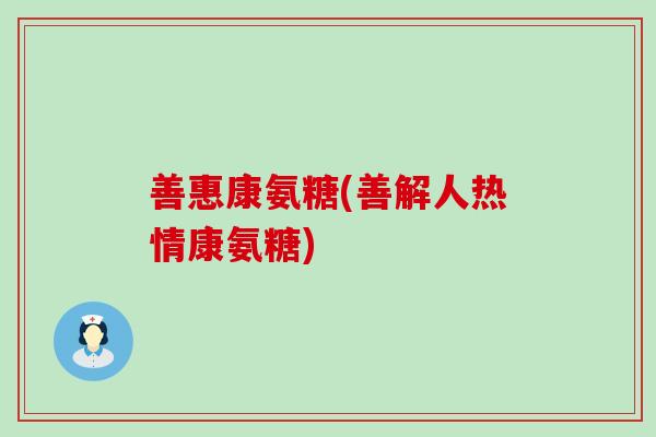 善惠康氨糖(善解人热情康氨糖)