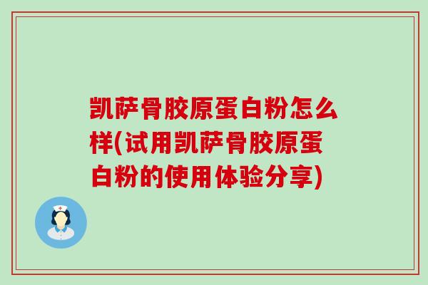 凯萨骨胶原蛋白粉怎么样(试用凯萨骨胶原蛋白粉的使用体验分享)