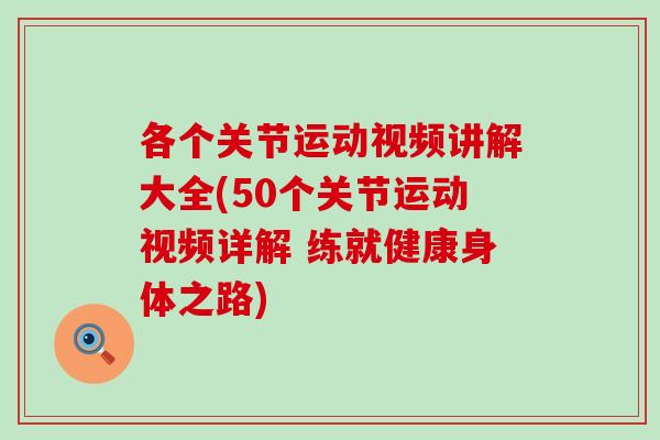 各个关节运动视频讲解大全(50个关节运动视频详解 练就健康身体之路)