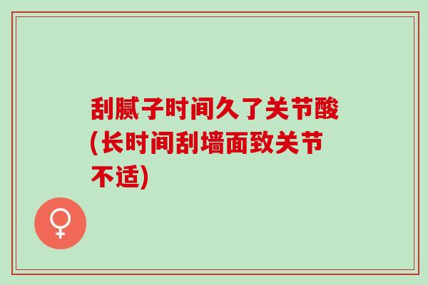 刮腻子时间久了关节酸(长时间刮墙面致关节不适)