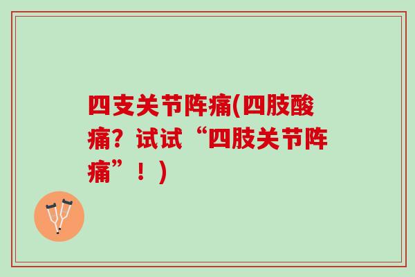四支关节阵痛(四肢酸痛？试试“四肢关节阵痛”！)