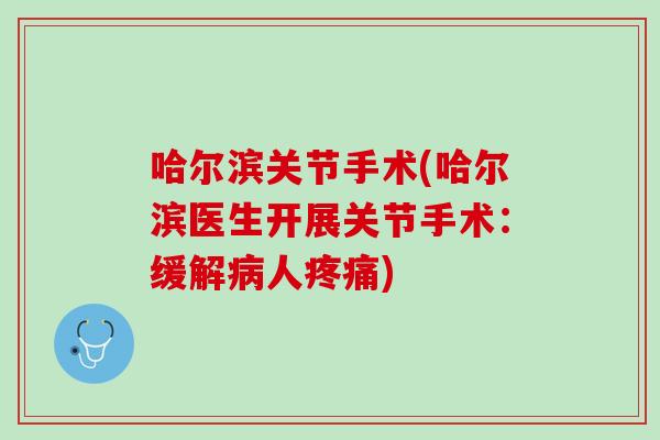 哈尔滨关节手术(哈尔滨医生开展关节手术：缓解病人疼痛)