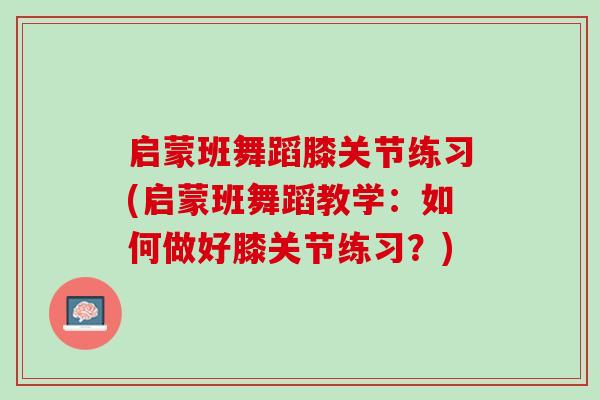 启蒙班舞蹈膝关节练习(启蒙班舞蹈教学：如何做好膝关节练习？)