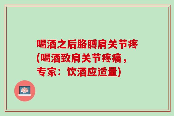 喝酒之后胳膊肩关节疼(喝酒致肩关节疼痛，专家：饮酒应适量)