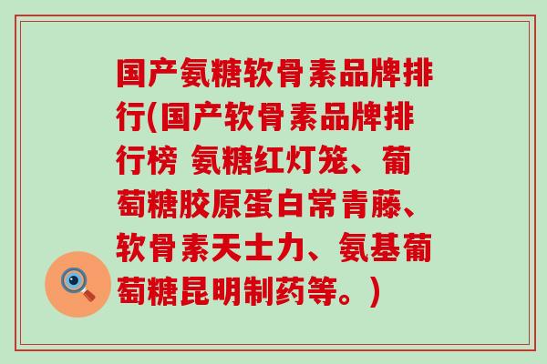 国产氨糖软骨素品牌排行(国产软骨素品牌排行榜 氨糖红灯笼、葡萄糖胶原蛋白常青藤、软骨素天士力、氨基葡萄糖昆明制药等。)